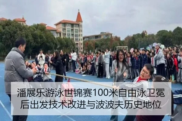 潘展乐游泳世锦赛100米自由泳卫冕后出发技术改进与波波夫历史地位