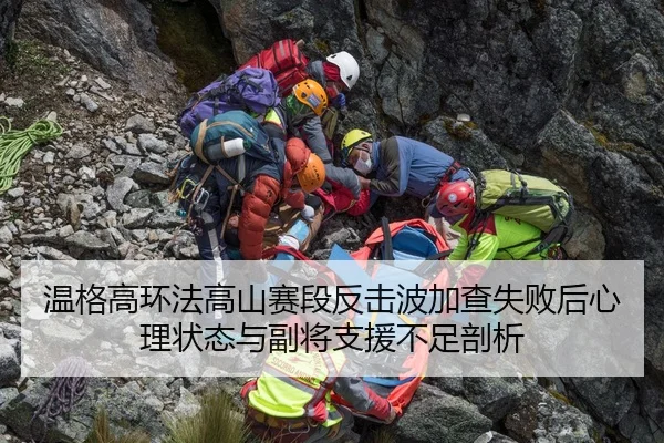 温格高环法高山赛段反击波加查失败后心理状态与副将支援不足剖析